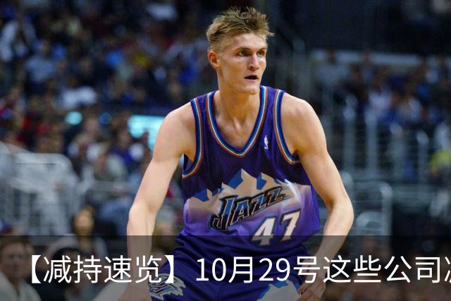 【减持速览】10月29号这些公司减持了