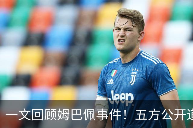 一文回顾姆巴佩事件！五方公开道歉，皇马最迟，或失去中国市场