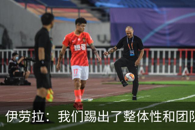 伊劳拉：我们踢出了整体性和团队精神，这支球队值得信赖