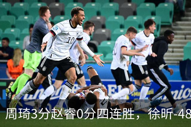 周琦3分赵睿0分四连胜，徐昕-48全队最低，张文杰陈国豪9中0