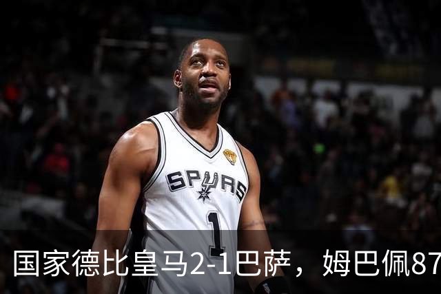 国家德比皇马2-1巴萨，姆巴佩87分钟制胜