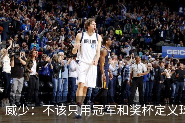 威少：不该只用冠军和奖杯定义球员的历史地位