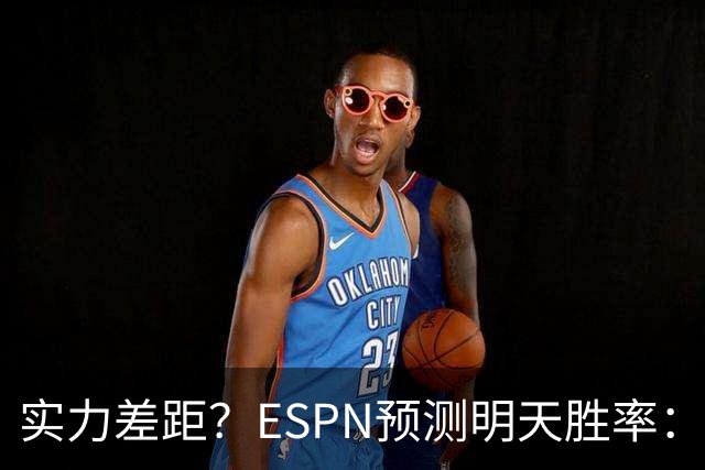 实力差距？ESPN预测明天胜率：4连胜的火箭72.7% 雄鹿仅27.8%