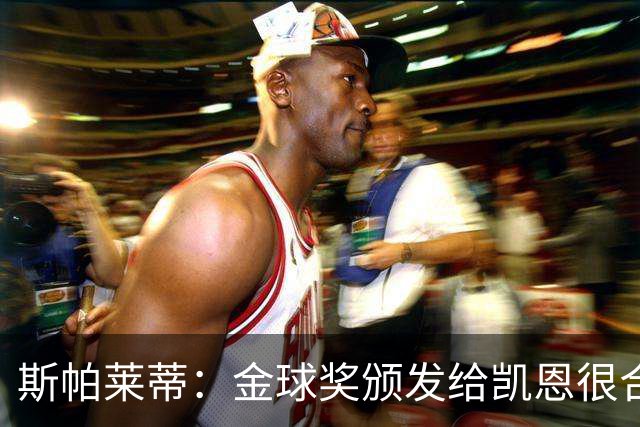 斯帕莱蒂：金球奖颁发给凯恩很合理 对热那亚将全力争胜