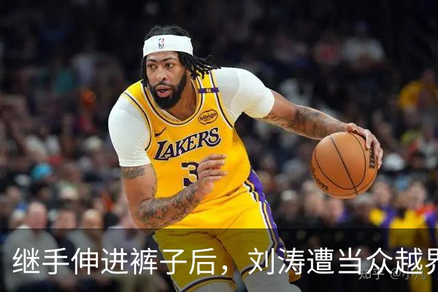 继手伸进裤子后，刘涛遭当众越界全程赔笑不敢翻脸，还有多人遭殃