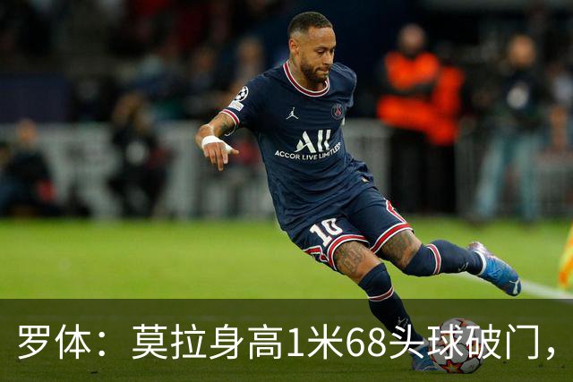 罗体：莫拉身高1米68头球破门，让人想起梅西欧冠决赛进球
