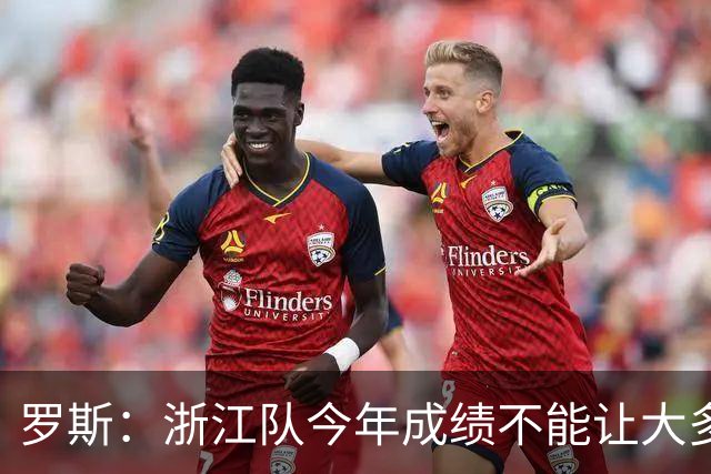罗斯：浙江队今年成绩不能让大多数球迷满意，我对此负全部责任