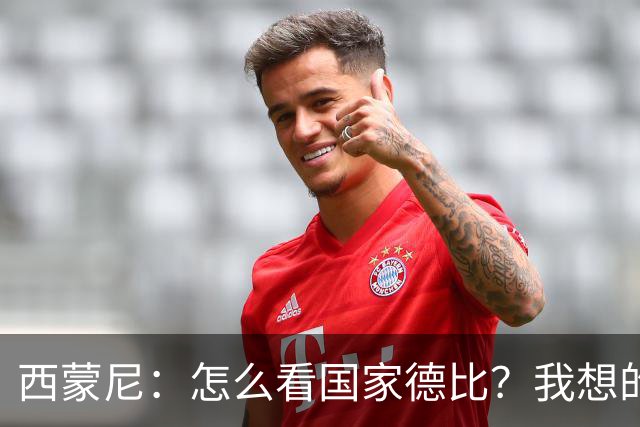 西蒙尼：怎么看国家德比？我想的是拉科鲁尼亚