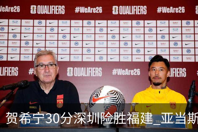 贺希宁30分深圳险胜福建 亚当斯砍36+13+12