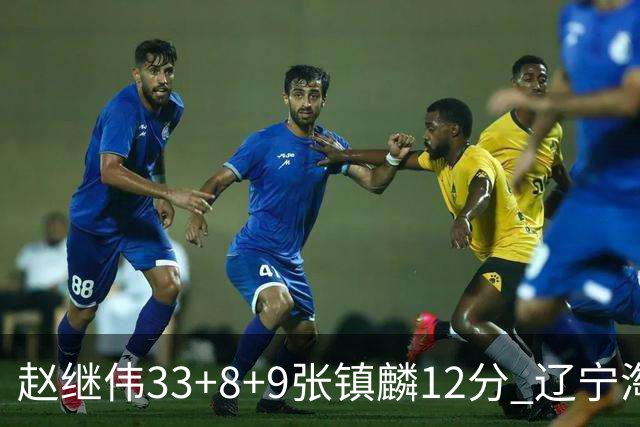 赵继伟33+8+9张镇麟12分 辽宁淘汰首钢晋级4强