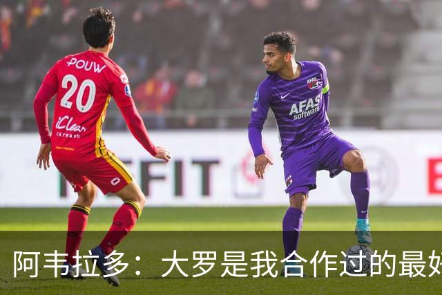阿韦拉多：大罗是我合作过的最好的球员，巴萨没留住他很可惜