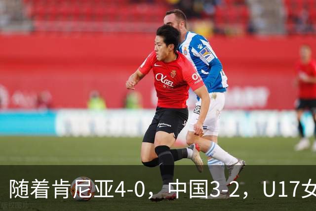 随着肯尼亚4-0，中国3-2，U17女足世界杯16强对阵全部诞生